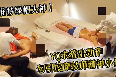 推特绿帽大神YQ未流出劲作勾引按摩技师精神小伙