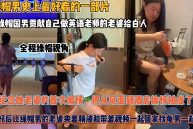 夫妻贡献自己做英语老师的老婆给白人为了纪念她老婆的首次偷情把从见面到酒店偷情拍成了vlog