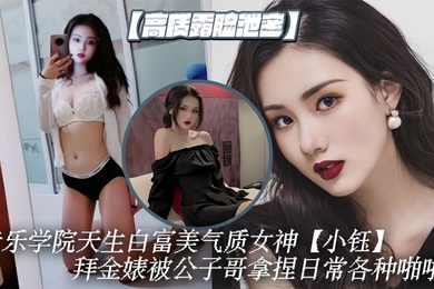 高质露脸泄密音乐学院天生白富美气质女神小钰拜金婊被公子哥拿捏日常各种啪啪调教母狗属性拉满