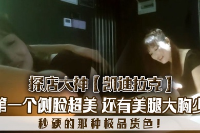 探店大神凯迪拉克几个漂亮极品技师第一个侧脸超美秒硬的那种极品货色还有美腿大胸少