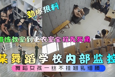 劲爆狠料某舞蹈学校内部监控从排练教室到更衣室全程无死角舞蹈女孩一丝不挂翘乳细腰