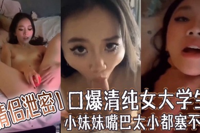 情侣泄密口爆清纯女大学生小妹妹嘴巴太小都塞不下