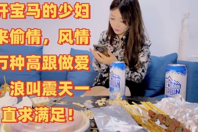 梦幻谷先生泡良大神开宝马的少妇来偷情风情万种高跟做爱浪叫震天一直求满足