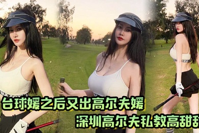 台球媛之后又出高尔夫媛深圳高尔夫私教高甜甜球杆技术没练好下面的技术倒是挺高