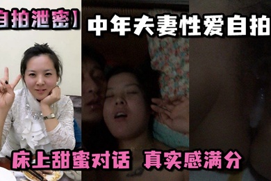 自拍泄密中年夫妻性爱自拍床上甜蜜对话真实感满分