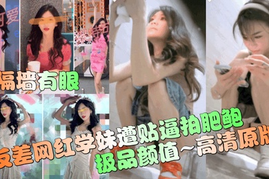 隔墙有眼反差网红学妹遭贴逼拍肥鲍极品颜值高清原版