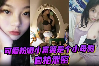 自拍泄密可爱粉嫩小富婆是个小母狗深圳极骚租二代反差生活泄密