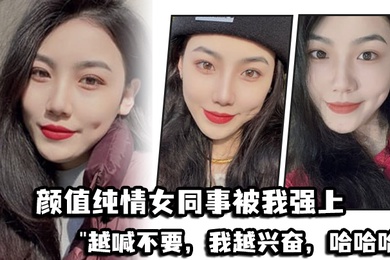 颜值纯情女同事被我强上越喊不要我越兴奋哈哈哈
