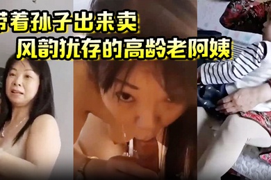 带着孙子出来卖风韵犹存的高龄老阿姨这是要从小培养呀