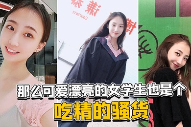 那么可爱漂亮的女学生也是个吃精的骚货