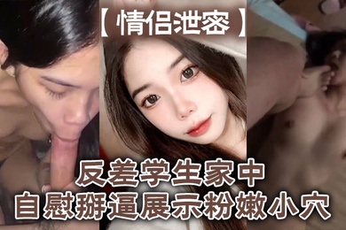 情侣泄密反差学生家中自慰掰逼展示粉嫩小穴抽插出白浆好想插入