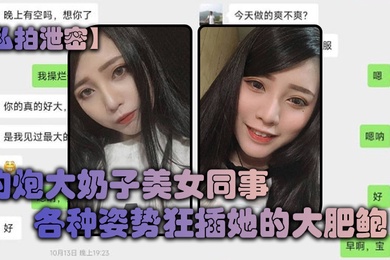 私拍泄密约炮大奶子美女同事各种姿势狂插她的大肥鲍完美露脸