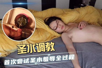 羞辱全过程圣水调教_首次尝试圣水羞辱全过程