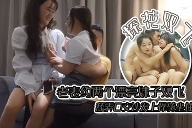探花双飞老表约两个漂亮妹子双飞舔弄口交沙发上操骑坐抽插