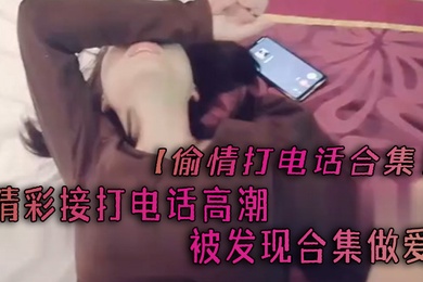 偷情打电话合集精彩接打电话高潮被发现合集做爱