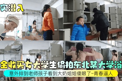 真实潜入重金收买女大学生偷拍东北某大学浴室意外排到老师孩子看到大奶姐姐傻眼了青春逼人