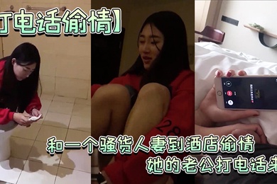 约人妻到酒店偷情老公打电话来时还玩着鸡巴