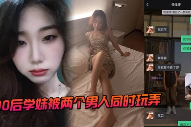 00后学妹被两个男人同时玩弄