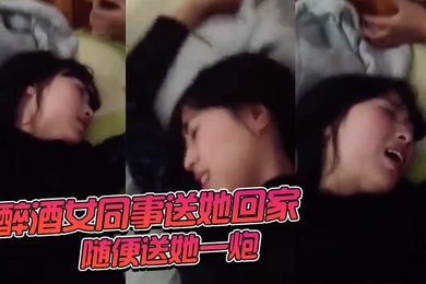 醉酒女同事送她回家随便送她一炮