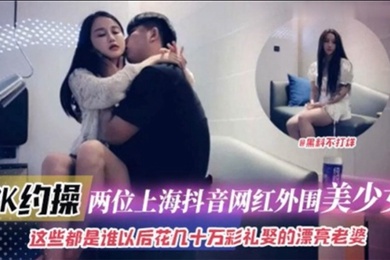 6K约操两位上海抖音网红外围美少女这些都是谁以后花十几万彩礼娶的漂亮老婆