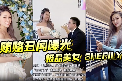 贿赂丑闻曝光极品美女Sherily婚后性贿赂领导丑闻曝光天台公然野战无套后入十分刺激