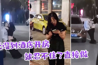 还没到酒店开房就忍不住了直接做