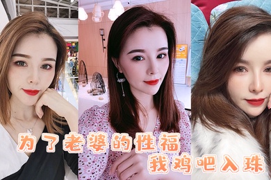 为了老婆我鸡吧入珠老婆的骚逼被操的白浆直流