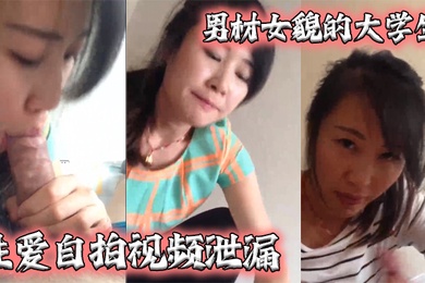 泄密流出男材女貌的大学生性爱自拍视频泄漏女的很淫骚还给口爆