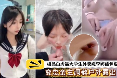泄密流出极品白虎.逼大学生外.卖被包皮屌.变态金.主调教户外露出.喝尿打得遍.体鳞伤