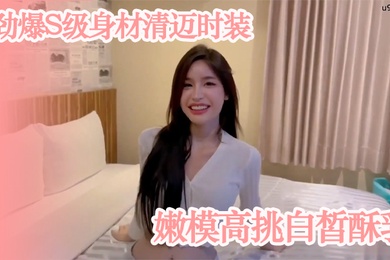 模特私拍劲爆S级身材清迈时装嫩模高挑白皙酥乳_紧致小腹腰肢_爆肏榨精神仙尤物