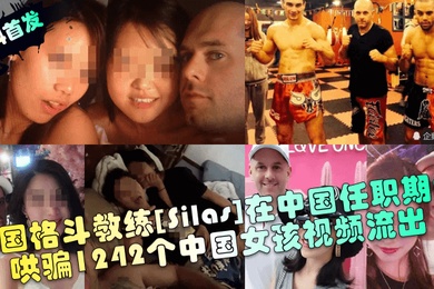 新料首发美国格斗教练Silas在中国任职期间哄骗1242个中国女孩视频流出