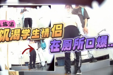 最新流出风景区女厕偷拍_来旅游的饥渴学生情侣在厕所口爆打飞机小哥还是个恋足癖