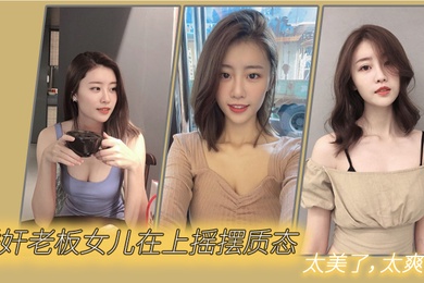 诱奸老板女儿在上摇摆质态太美了太爽了