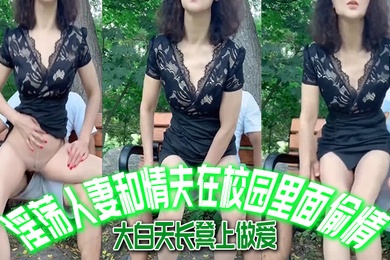 淫.荡人妻和.情夫在校园.里面.偷情大白天长.凳上做爱自由.气息_内射_爽