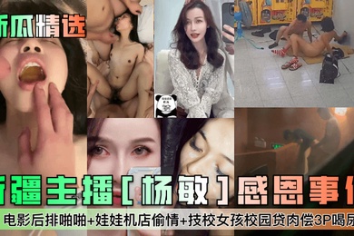 新瓜精选新疆主播杨敏感恩事件电影后排啪啪娃娃机店偷情技校女孩校园贷肉偿3P喝尿