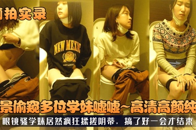厕拍实录全景偷窥多位学妹嘘嘘高清高颜纯欲眼镜骚学妹居然疯狂揉搓阴蒂搞了好一会才结束