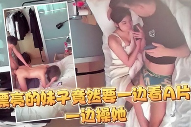 监控偷拍大半个月几乎每天都打炮妹子这么漂亮竟然要一边看A片一边操她