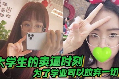 大学生的卖逼时刻为了学业可以放弃一切被不带套操肿嫩逼