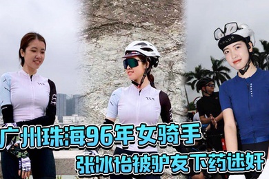 广.州珠.海96.年女.骑手张.冰怡被..驴友下药迷.奸逼水泛.滥一直流