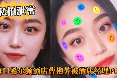 私拍泄密海口希尔顿酒店曹艳芳被酒店经理PUA值班期间遭凌辱