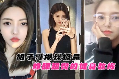 云盘泄密胡子哥爆操极品蜂腰翘臀的健身教练蜜桃臀完美无暇