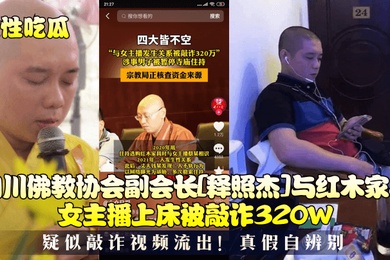 理性吃瓜四川佛教协会副会长释照杰与红木家具女主播上床被敲诈320W疑似敲诈视频流出真假自辨别