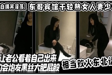 对白搞笑淫荡东哥宾馆干轻熟女人妻少妇店让老公看着自己出来约会炮友黑丝大肥屁股相当败火东北话