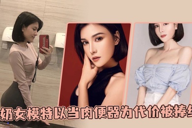 D奶女模特以当肉便器为代价被捧红