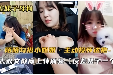 反差婊母狗默默勾搭的良家小姐姐从开始害羞到主动投怀送抱骚气也是十足的