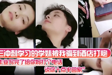高三冲刺学习的学妹被我骗到酒店打炮作业写完了给你妈打个电话说你十点半回家