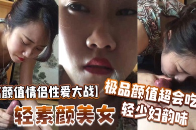 高颜值情侣性爱大战轻素颜美女极品颜值超会吃鸡轻少妇韵味简直让人羡慕