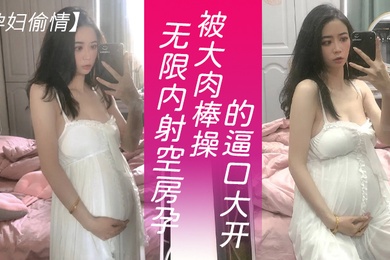 孕妇偷情可以无限内射隔壁独守空房的孕妇人妻淫水也特别多就是操逼不能太猛要悠着点_被大肉棒操的逼口大开