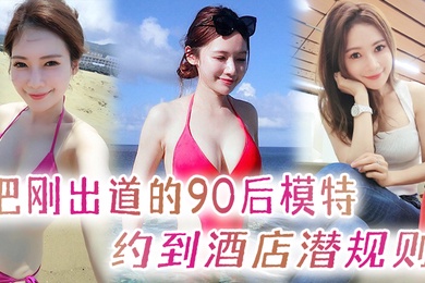 把刚出道的90后模特约到酒店潜规则开着酒店房间门后入直呼腿软