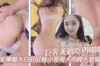 巨乳美眉吃鸡啪啪在家撅着大白屁屁被小哥哥大肉棒无套输出